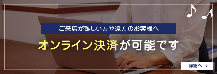 ご来店が難しい方や遠方のお客様へ。オンライン決済が可能です